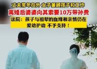 女子离婚遭婆婆索要10万带孙费 始料未及真相简直令人惊个呆