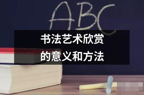 书法艺术欣赏的意义和方法