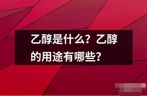 乙醇是什么？乙醇的用途有哪些？