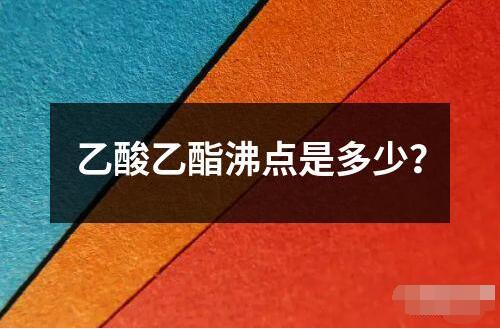 乙酸乙酯沸点是多少？