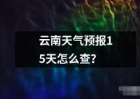 云南天气预报15天怎么查读音读法