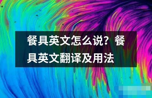 餐具英文怎么说？餐具英文翻译及用法