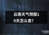 云南天气预报10天怎么查？