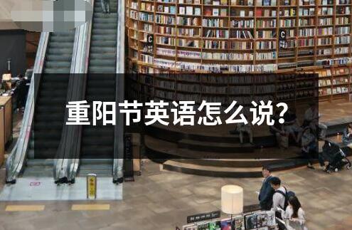重阳节英语怎么说？