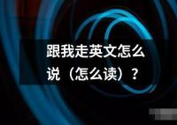 跟我走英文怎么说（怎么读）？