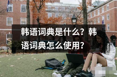 韩语词典是什么？韩语词典怎么使用？