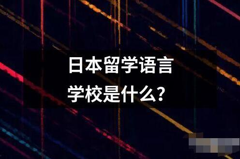 日本留学语言学校是什么？