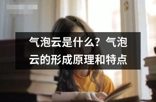 气泡云是什么？气泡云的形成原理和特点