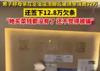 男子称母亲被足浴店诱导消费32万 实在太无奈了