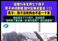 男子离婚后带7个娃全网道歉求复合 为什么引争议什么情况？